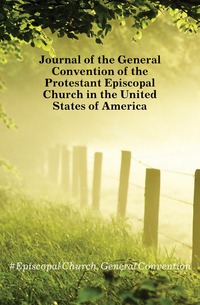 #Episcopal Church. General Convention - «Journal of the General Convention of the Protestant Episcopal Church in the United States of America»