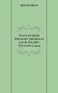 Edward Hicks - «Traces Of Greek Philosophy And Roman Law In The New Testament (1896)»