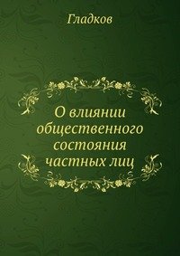 Н. А. Гладков - «О влиянии общественного состояния частных лиц»