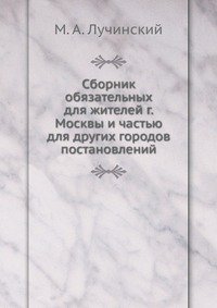 М. А. Лучинский - «Сборник обязательных для жителей г. Москвы и частью для других городов постановлений»