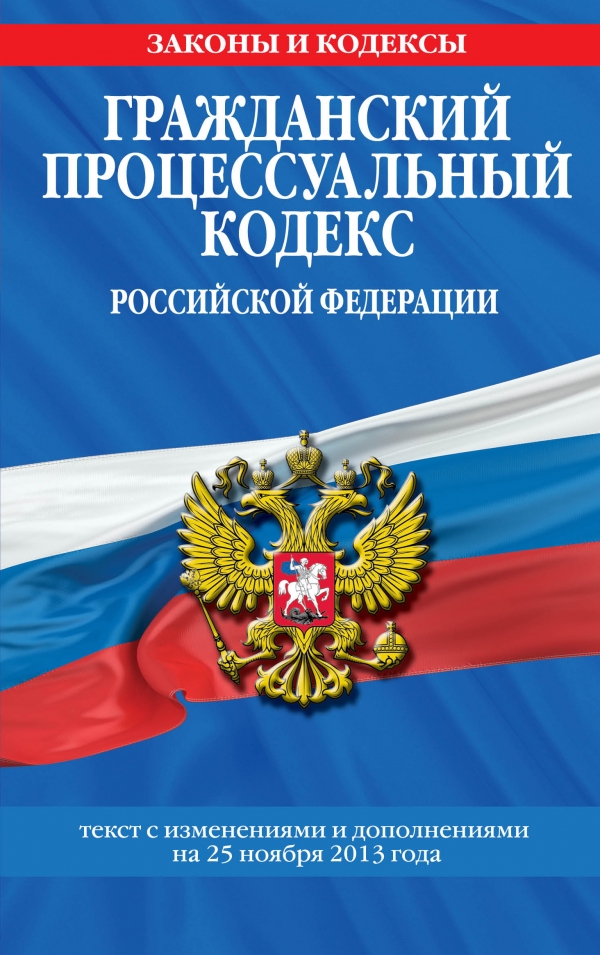 Гражданский процессуальный кодекс Российской Федерации : текст с изм. и доп. на 25 ноября 2013 г