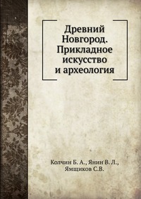 Б. А. Колчин - «Древний Новгород. Прикладное искусство и археология»