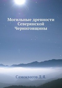 Д. Я. Самоквасов - «Могильные древности Северянской Черниговщины»