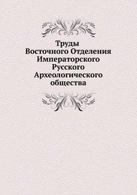 Сборник - «Труды Восточного Отделения Императорского Русского Археологического общества»