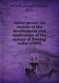 Water-power. An outline of the development and application of the energy of flowing water (1903)