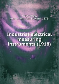 1873-, Edgcumbe, Kenelm William Edward - «Industrial electrical measuring instruments (1918)»