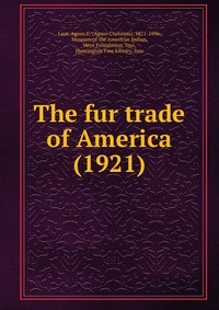 Laut, Agnes C. (Agnes Christina), 1871-1936 - «The fur trade of America (1921)»