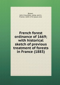 Brown, John Croumbie. comp. and tr - «French forest ordinance of 1669; with historical sketch of previous treatment of forests in France (1883)»