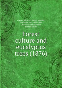 Cooper, Ellwood, 1829- - «Forest culture and eucalyptus trees (1876)»