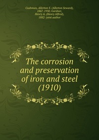 Cushman, Allerton S. (Allerton Seward), 1867-1930 - «The corrosion and preservation of iron and steel (1910)»