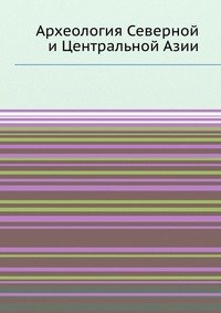 А. П. Окладников - «Археология Северной и Центральной Азии»