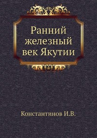 И. В. Константинов - «Ранний железный век Якутии»