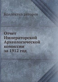 Коллектив авторов - «Отчет Императорской Археологической комиссии за 1912 год»