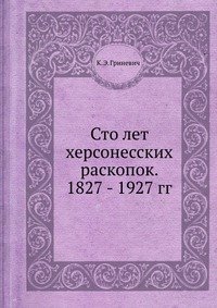К. Э. Гриневич - «Сто лет херсонесских раскопок. 1827 - 1927 гг»