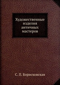 С. П. Борисковская - «Художественные изделия античных мастеров»