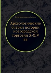 Е. А. Рыбина - «Археологические очерки истории новгородской торговли X-XIV вв»
