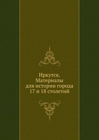Коллектив авторов - «Иркутск. Материалы для истории города 17 и 18 столетий»