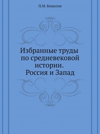 П. М. Бицилли - «Избранные труды по средневековой истории. Россия и Запад»