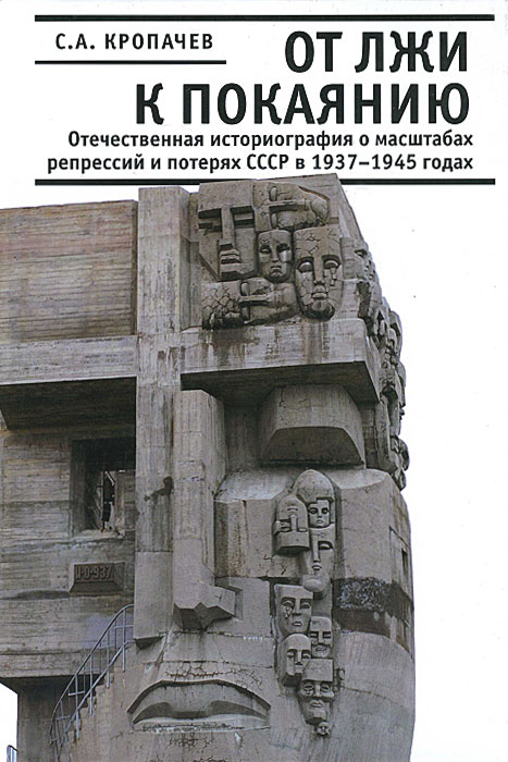 С. А. Кропачев - «От лжи к покаянию. Отечественная историография о масштабах репрессий и потерях СССР в 1937 - 1945 годах»