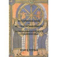 Историописание и историческая мысль западноевропейского средневековья. Книга 3