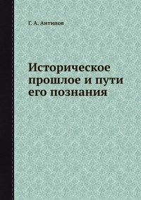 Г. А. Антипов - «Историческое прошлое и пути его познания»