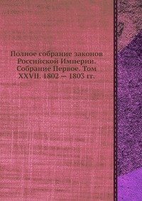 Полное собрание законов Российской Империи. Собрание Первое. Том XXVII. 1802 — 1803 гг
