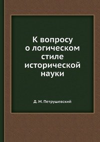 Д. М. Петрушевский - «К вопросу о логическом стиле исторической науки»