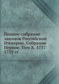 Коллектив авторов - «Полное собрание законов Российской Империи. Собрание Первое. Том X. 1737 — 1739 гг»