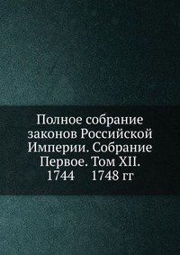 Полное собрание законов Российской Империи. Собрание Первое. Том XII. 1744 — 1748 гг