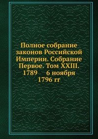 Полное собрание законов Российской Империи. Собрание Первое. Том XXIII. 1789 — 6 ноября 1796 гг