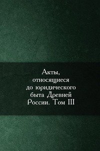 Археографическая комиссия - «Акты, относящиеся до юридического быта Древней России»