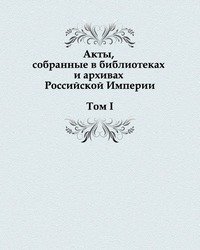 Коллектив авторов - «Акты, собранные в библиотеках и архивах Российской Империи»
