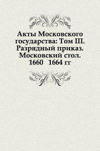 Акты Московского государства: Том III. Разрядный приказ. Московский стол. 1660–1664 гг
