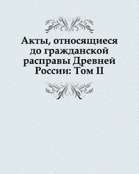 Коллектив авторов - «Акты, относящиеся до гражданской расправы Древней России: Том II»