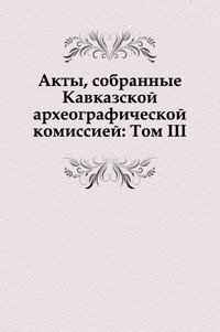 Акты, собранные Кавказской археографической комиссией: Том III