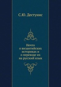С. Ю. Дестунис - «Нечто о византийских историках и о переводе их на русский язык»