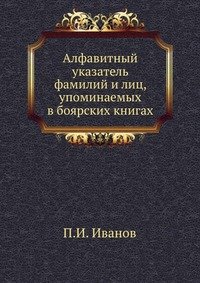 П. И. Иванов - «Алфавитный указатель фамилий и лиц, упоминаемых в боярских книгах»
