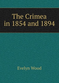Evelyn Wood - «The Crimea in 1854 and 1894»