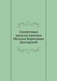 Сборник - «Своеручныя записки княгини Натальи Борисовны Долгорукой»