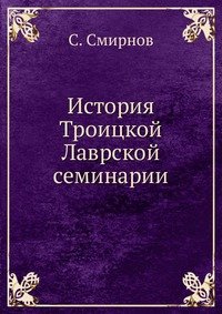 С. Смирнов - «История Троицкой Лаврской семинарии»