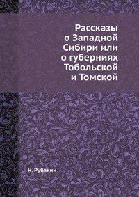 Н. Рубакин - «Рассказы о Западной Сибири или о губерниях Тобольской и Томской»