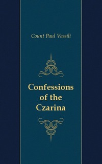 Count Paul Vassili - «Confessions of the Czarina»