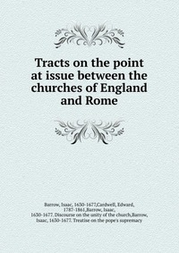 Isaac Barrow - «Tracts on the point at issue between the churches of England and Rome»