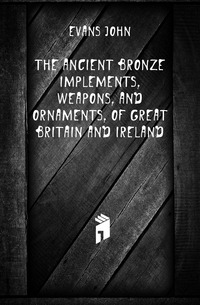 Evans John - «The ancient bronze implements, weapons, and ornaments, of Great Britain and Ireland»