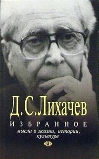 Дмитрий Сергеевич Лихачев - «Избранное. Мысли о жизни, истории, культуре»
