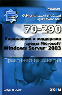 Официальный учебный курс Microsoft. Управление и поддержка среды Microsoft Windows Server 2003 (70-290). Практические занятия