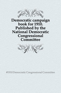 Democratic campaign book for 1910. Published by the National Democratic Congressional Committee