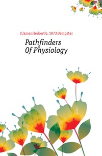 #James Herbert b. 1873 Dempster - «Pathfinders Of Physiology»