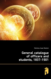 Demmou Isaac Newton - «General catalogue of officers and students, 1837-1901»