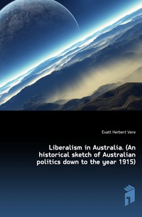 Liberalism in Australia. (An historical sketch of Australian politics down to the year 1915)